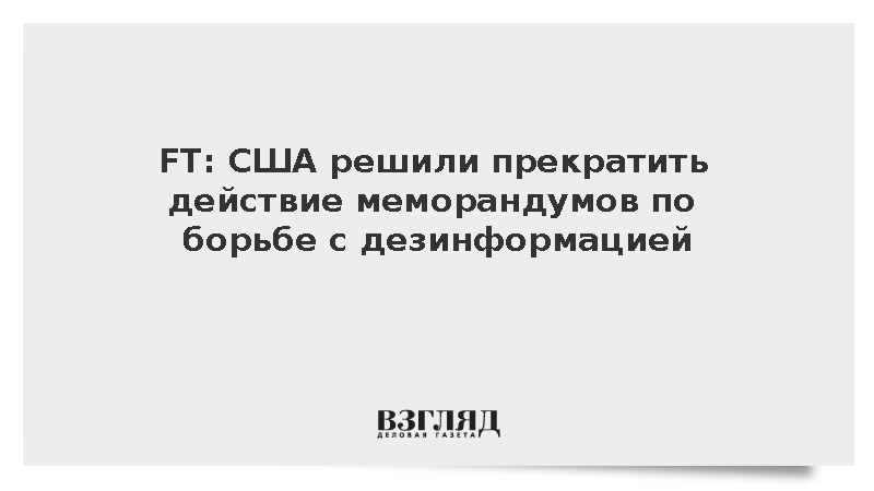 FT: США решили прекратить действие меморандумов по борьбе с дезинформацией