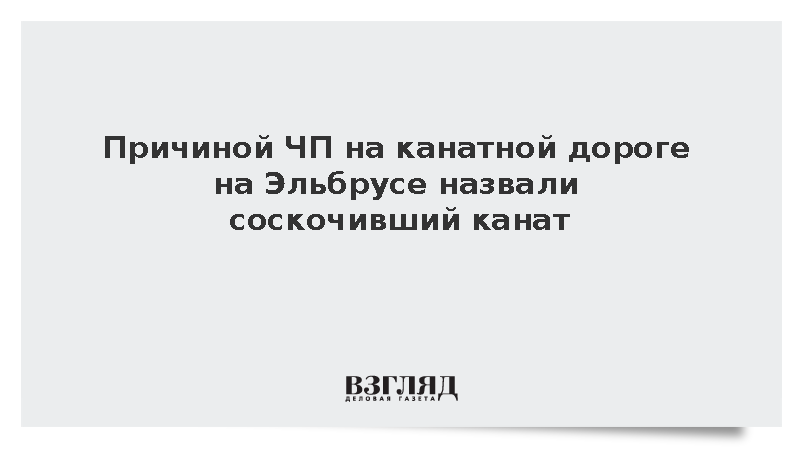Причиной ЧП на канатной дороге на Эльбрусе назвали соскочивший канат