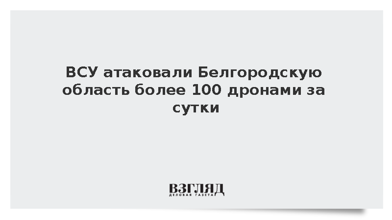 ВСУ атаковали Белгородскую область более 100 дронами за сутки