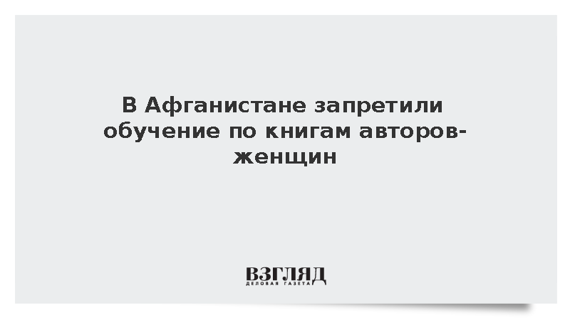 В Афганистане запретили обучать в вузах по написанным женщинами книгам