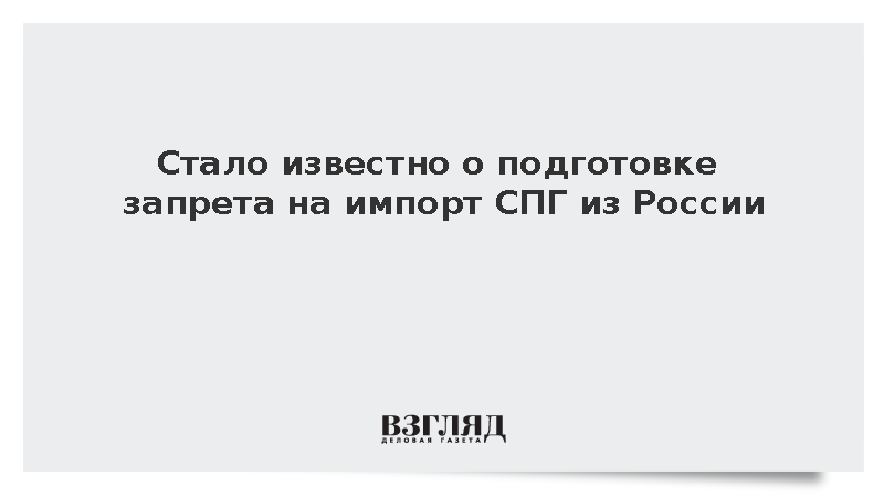 Reuters: ЕК планирует ввести запрет на российский СПГ