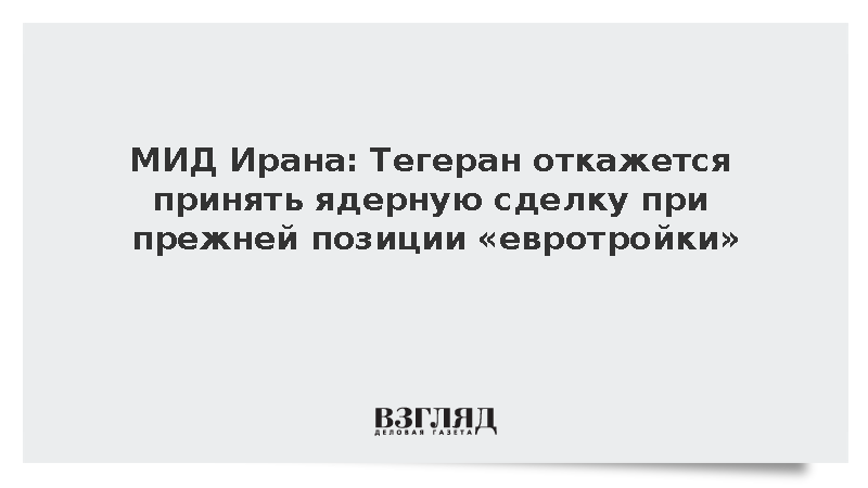 МИД Ирана: Тегеран откажется принять ядерную сделку при прежней позиции «евротройки»