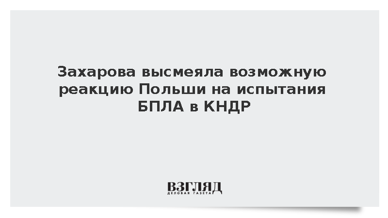 Захарова пошутила о возможной реакции Варшавы на испытания БПЛА в КНДР