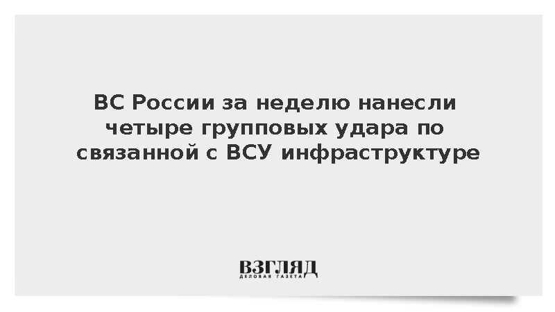 ВС за неделю нанесли четыре групповых удара по связанной с ВСУ инфраструктуре
