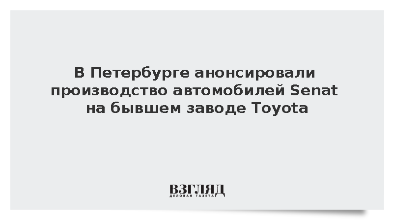 В Петербурге анонсировали производство автомобилей Senat на бывшем заводе Toyota