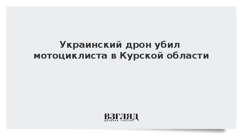 Украинский дрон убил мотоциклиста в Курской области