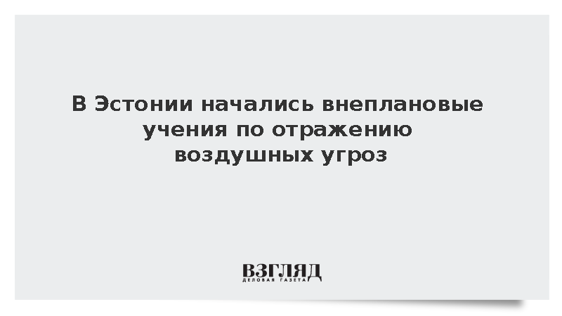 В Эстонии начались внеплановые учения по отражению воздушных угроз