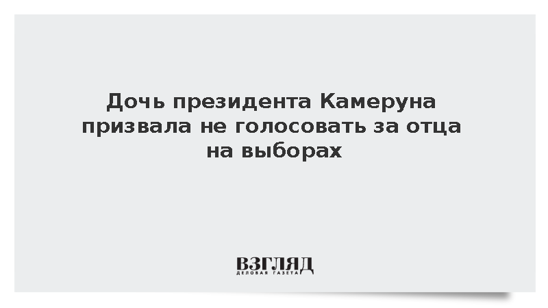 Дочь президента Камеруна призвала не голосовать за отца на выборах