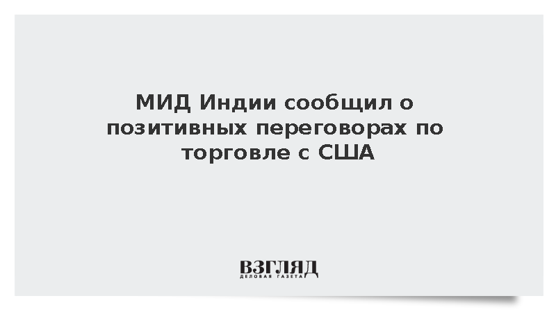 МИД Индии: Переговоры Дели и Вашингтона по торговому соглашению прошли позитивно