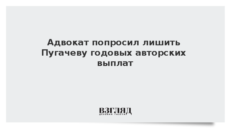 Адвокат попросил лишить Пугачеву годовых авторских выплат