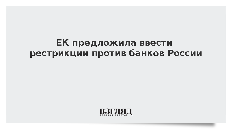 ЕК предложила ввести рестрикции против банков России и других стран