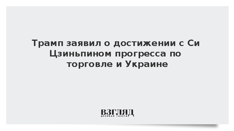 Трамп заявил о достижении с Си Цзиньпином прогресса по торговле и Украине
