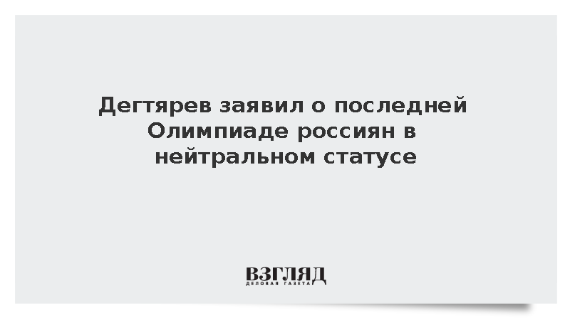 Дегтярев выразил надежду на завершение нейтрального статуса россиян после ОИ-2026