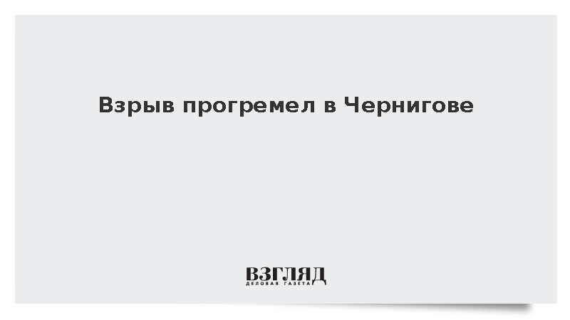 Взрыв прогремел в Чернигове
