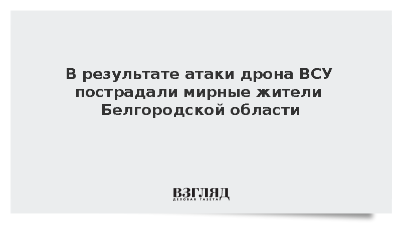 В результате атаки дрона ВСУ пострадали мирные жители Белгородской области