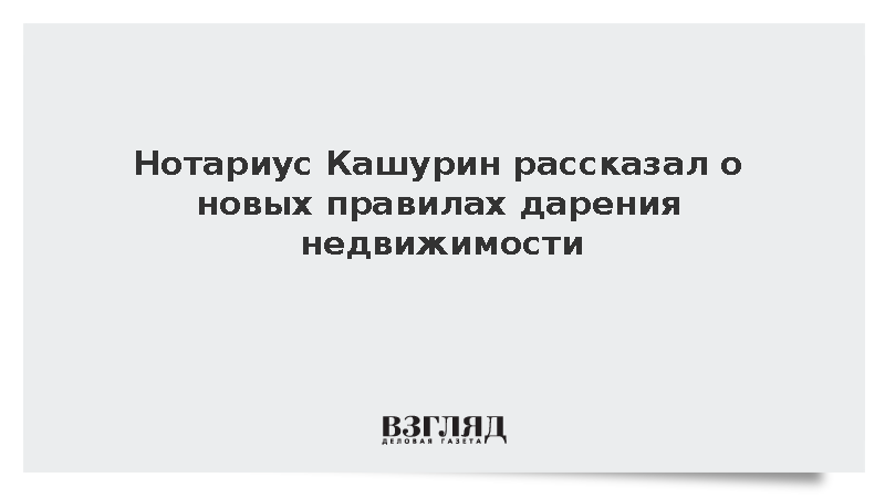 Нотариус Кашурин рассказал о новых правилах дарения недвижимости
