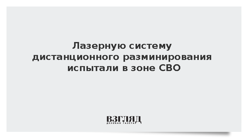Лазерную систему дистанционного разминирования испытали в зоне СВО