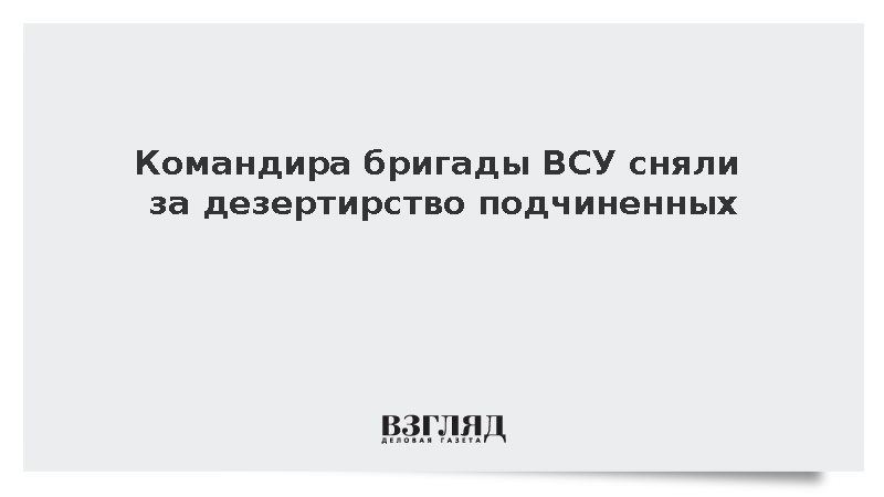 Командира 47-й бригады ВСУ сняли за неудачи и дезертирство подчиненных