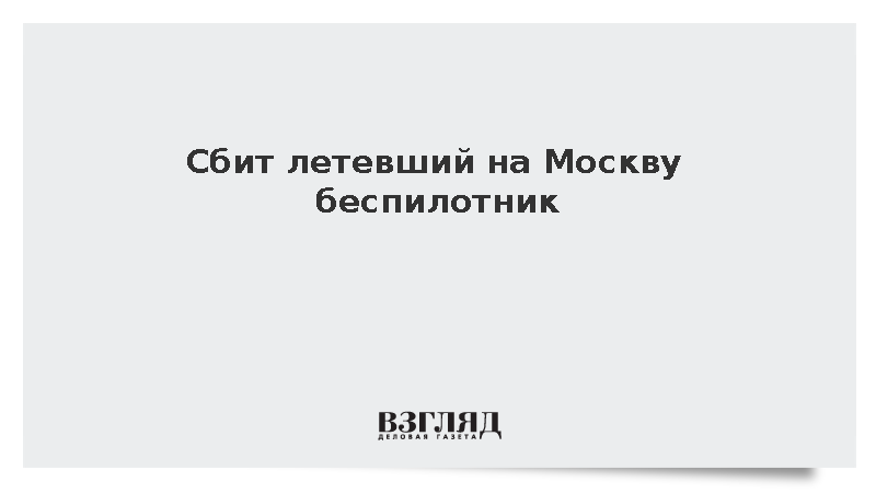 Сбит летевший на Москву беспилотник