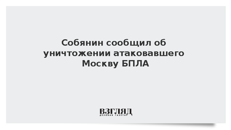 Собянин сообщил об уничтожении атаковавшего Москву БПЛА