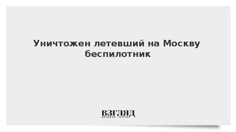 Уничтожен летевший на Москву беспилотник