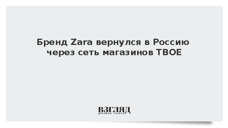 Бренд Zara вернулся в Россию через сеть магазинов ТВОЕ