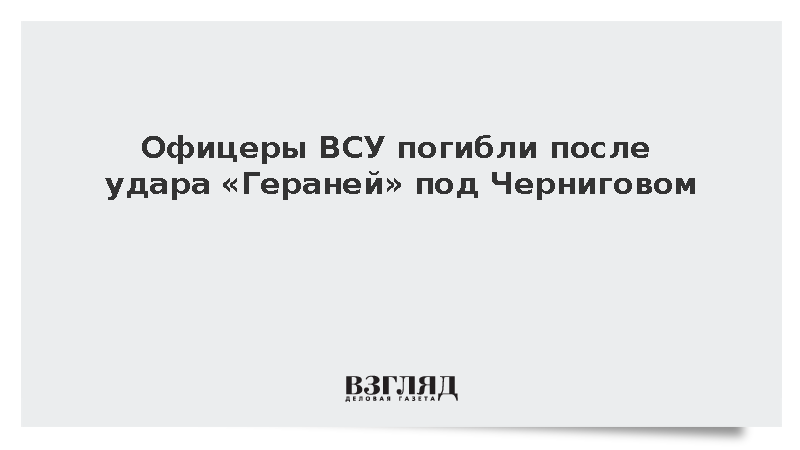 Офицеры ВСУ погибли после удара «Гераней» под Черниговом