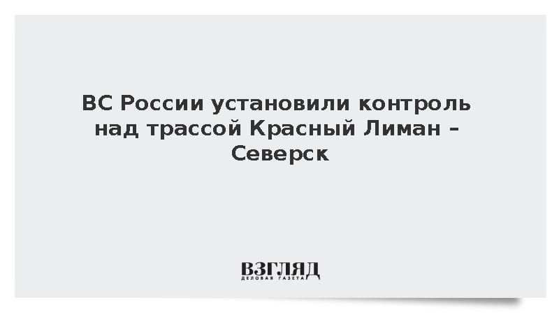 ВС России установили контроль над трассой Красный Лиман – Северск