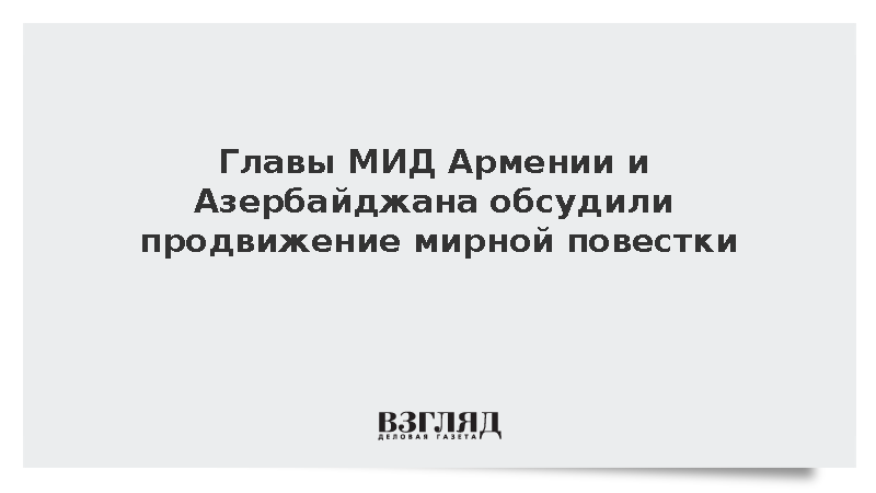 Главы МИД Армении и Азербайджана обсудили продвижение мирной повестки