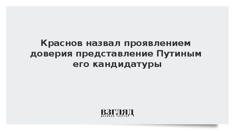 Краснов назвал проявлением доверия представление Путиным его кандидатуры