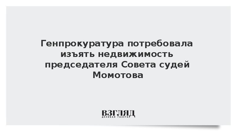 Генпрокуратура потребовала изъять 95 объектов у главы Совета судей Момотова