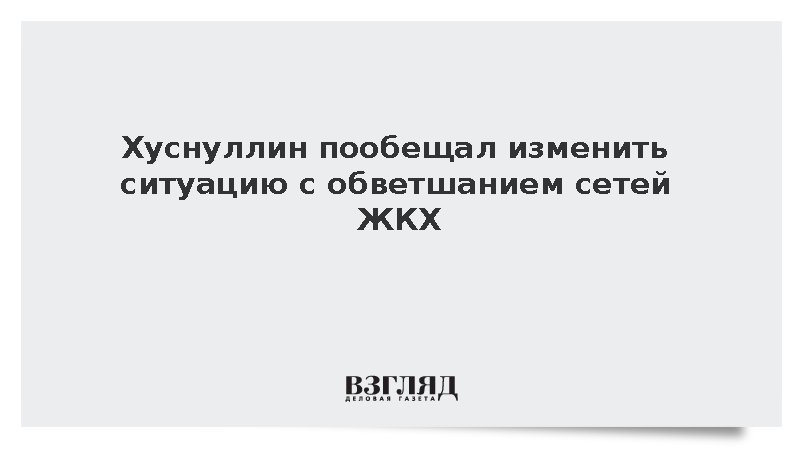 Хуснуллин пообещал изменить ситуацию с обветшанием сетей ЖКХ