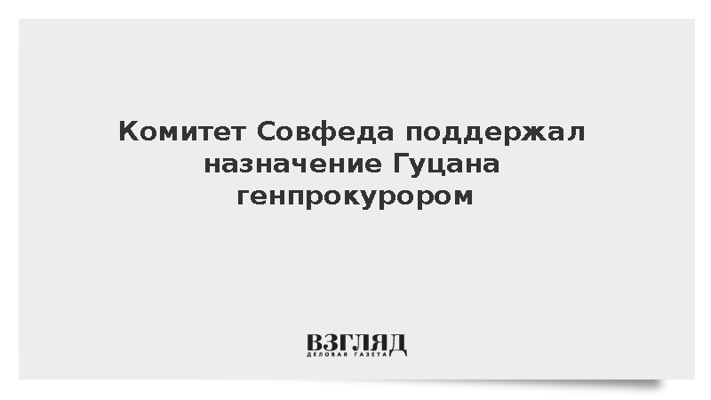 Комитет Совфеда поддержал назначение Гуцана генпрокурором