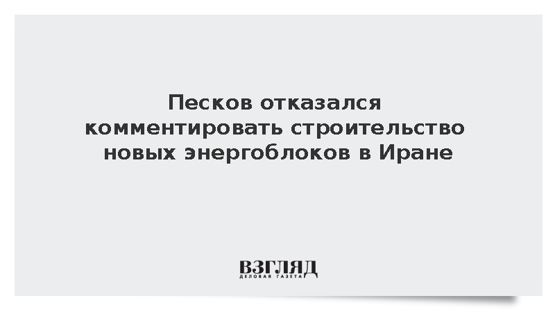 Песков не подтвердил подготовку соглашения о строительстве энергоблоков в Иране