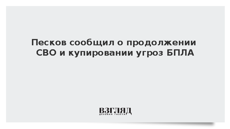 Песков заявил о купировании атак украинских БПЛА и продолжении СВО