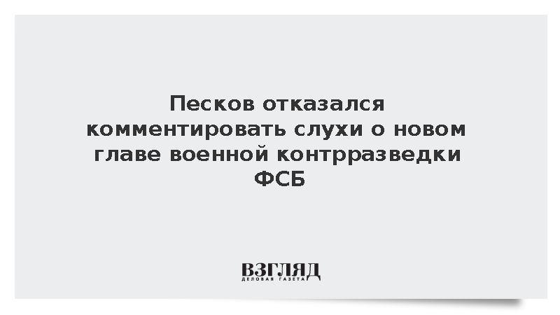 Песков отказался комментировать слухи о новом главе военной контрразведки ФСБ