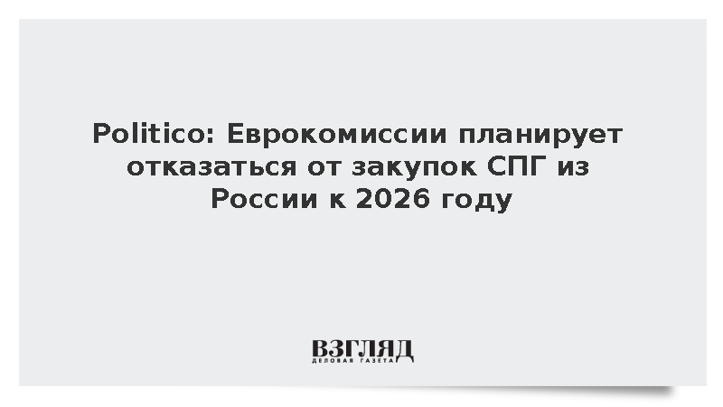 Politico: Еврокомиссия планирует отказаться от закупок СПГ из России к 2026 году