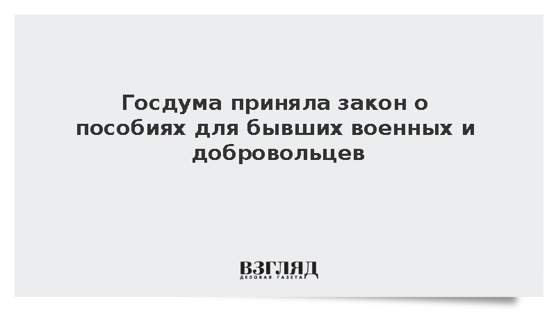 Госдума приняла закон о пособиях для бывших военных и добровольцев