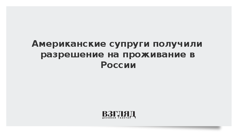 Американские супруги получили разрешение на проживание в России