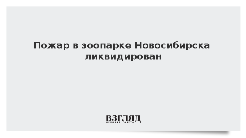 Пожар в зоопарке Новосибирска ликвидирован