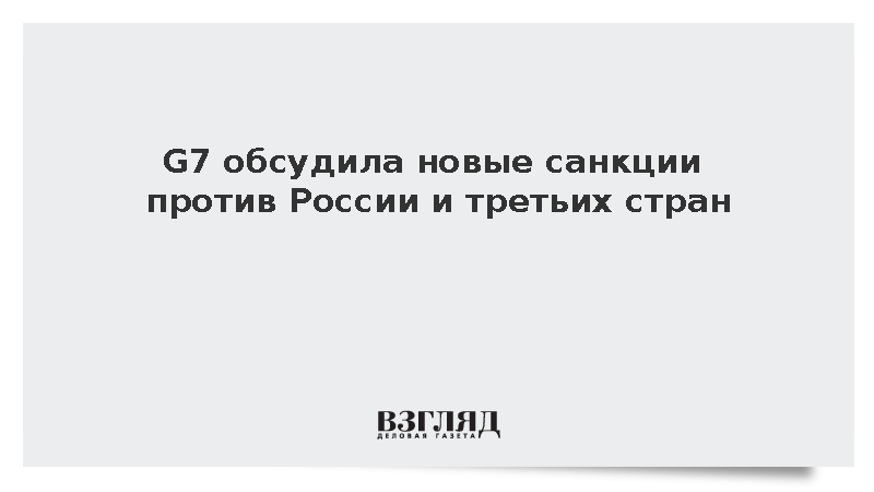 G7 обсудила новые санкции против России и третьих стран