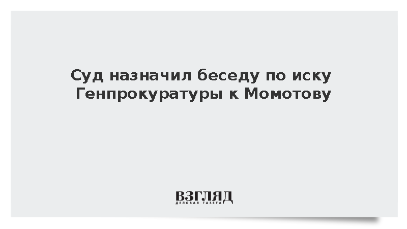 Суд назначил беседу по иску Генпрокуратуры к Момотову