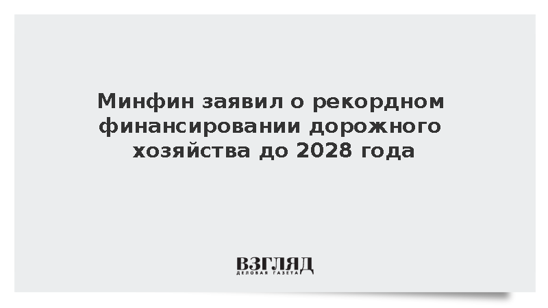 Минфин заявил о рекордном финансировании дорожного хозяйства до 2028 года