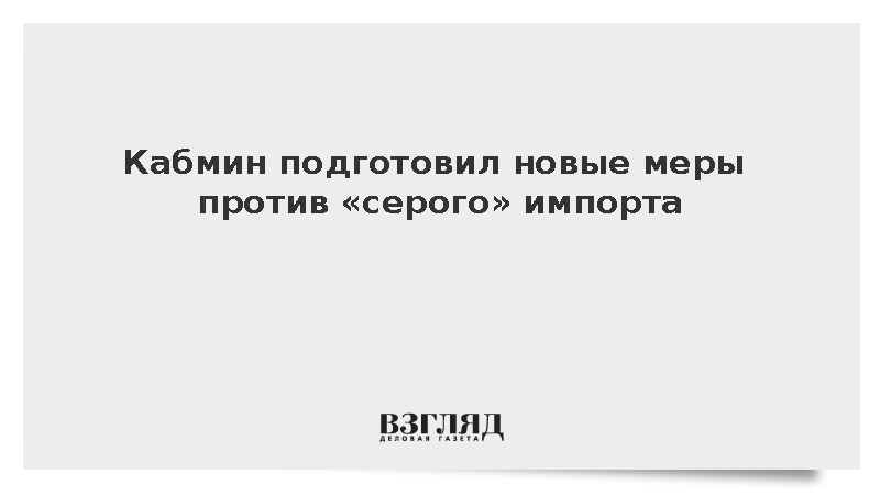 Кабмин подготовил новые меры против «серого» импорта