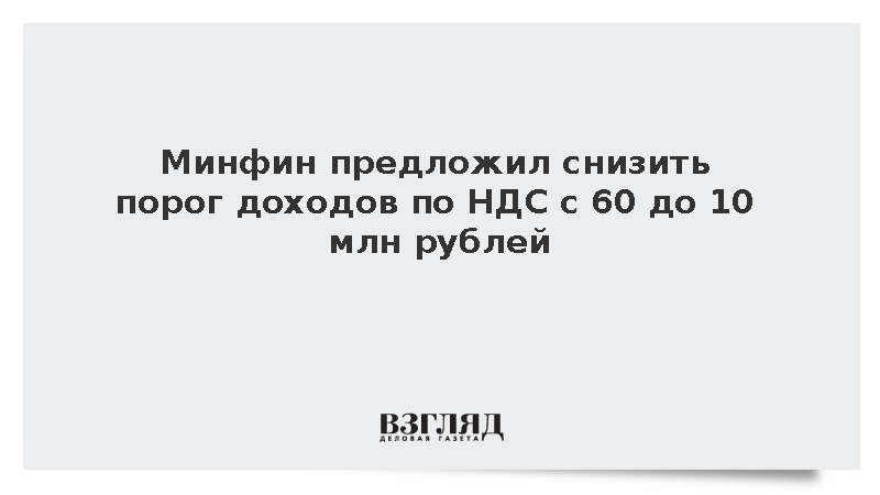 Минфин предложил снизить порог доходов по НДС с 60 до 10 млн рублей