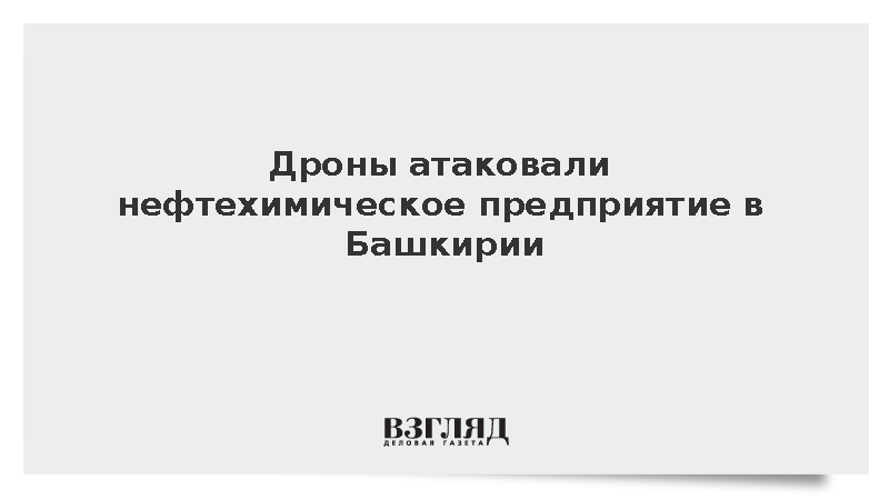 Дроны атаковали нефтехимическое предприятие в Башкирии