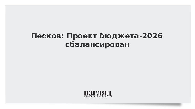Песков: Проект бюджета-2026 сбалансирован