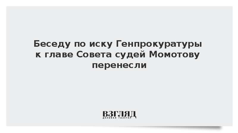 Беседу по иску Генпрокуратуры к главе Совета судей Момотову перенесли