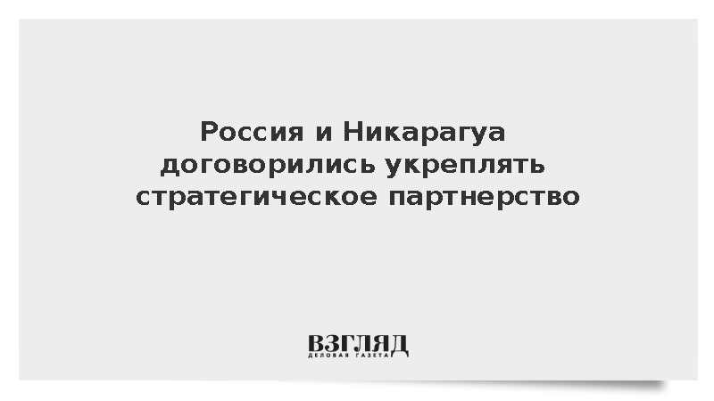 Россия и Никарагуа договорились укреплять стратегическое партнерство