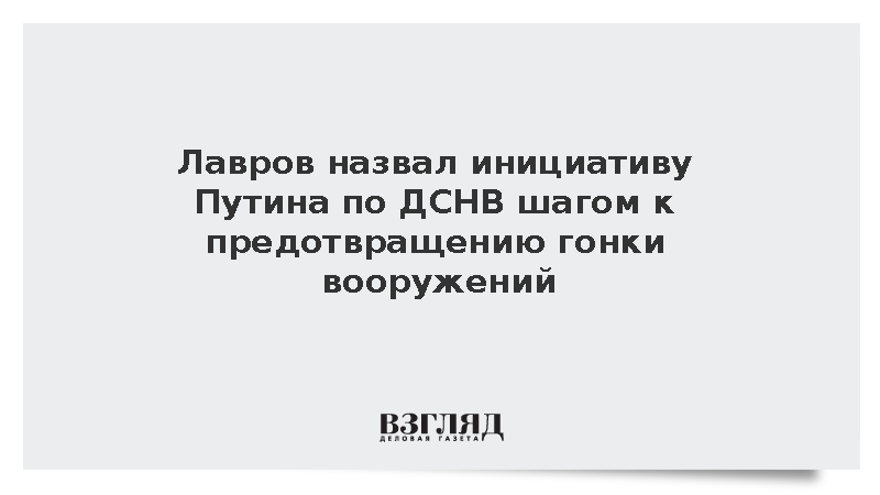 Лавров^ Реализация инициативы Путина по ДСНВ позволит избежать гонки вооружений